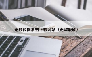 大庆无敌转圈素材下载网站（无敌旋转）
